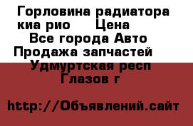 Горловина радиатора киа рио 3 › Цена ­ 500 - Все города Авто » Продажа запчастей   . Удмуртская респ.,Глазов г.